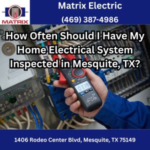How Often Should I Have My Home Electrical System Inspected in Mesquite, TX?