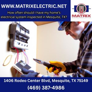 How often should I have my home’s electrical system inspected in Mesquite, TX?