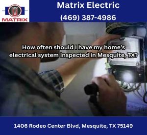How often should I have my home’s electrical system inspected in Mesquite, TX?